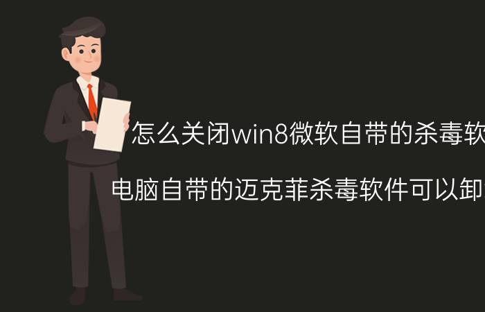 怎么关闭win8微软自带的杀毒软件 电脑自带的迈克菲杀毒软件可以卸载吗？